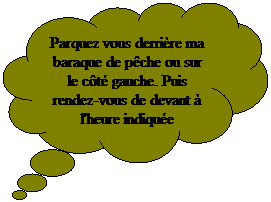 Penses: Parquez vous derrire ma baraque de pche ou sur le ct gauche. Puis rendez-vous de devant  l'heure indique
